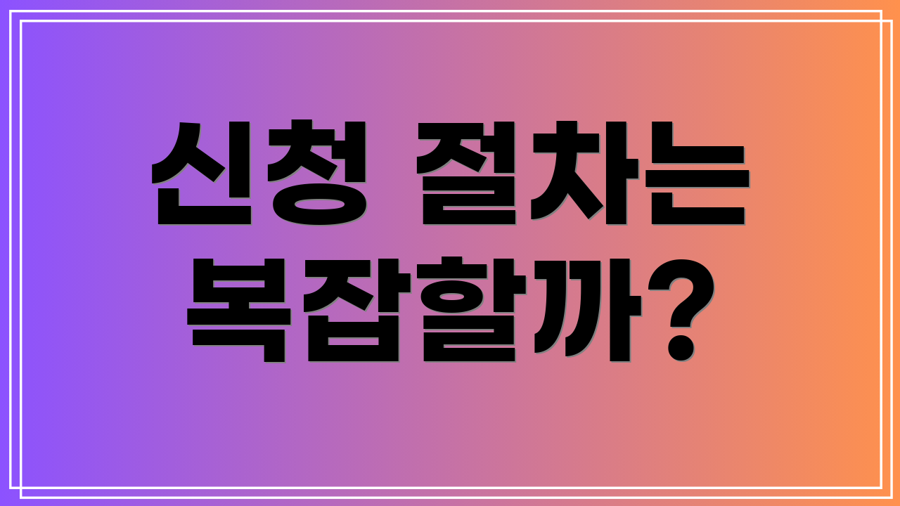 신청 절차는 복잡할까?
