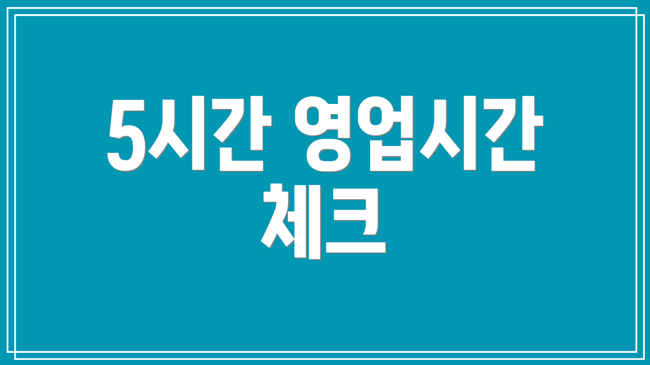 5시간 영업시간 체크