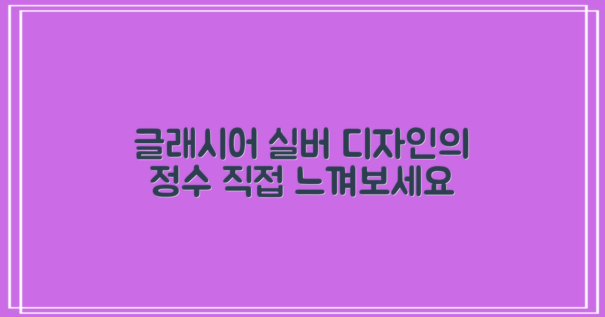 Glacier silver 디자인, 느껴보세요