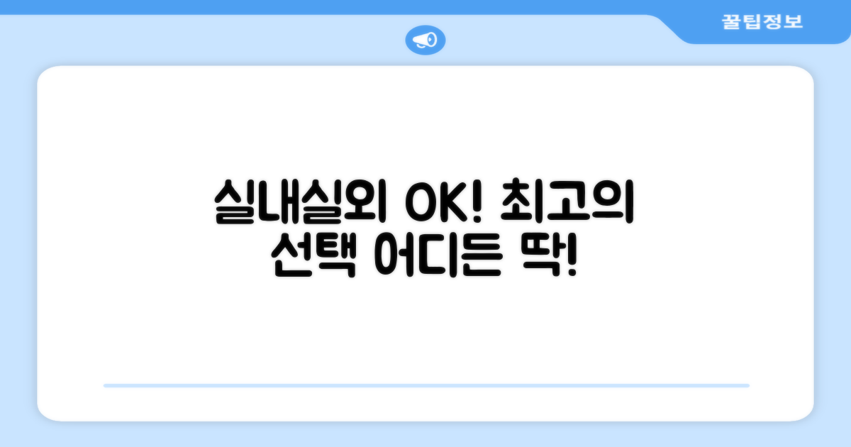 실내, 실외 어디든 최고의 선택