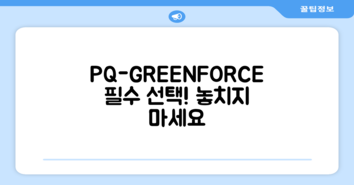 PQ-GREENFORCE, 필수 선택!
