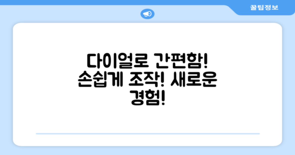 다이얼식 조작, 간편함을 느껴보세요.