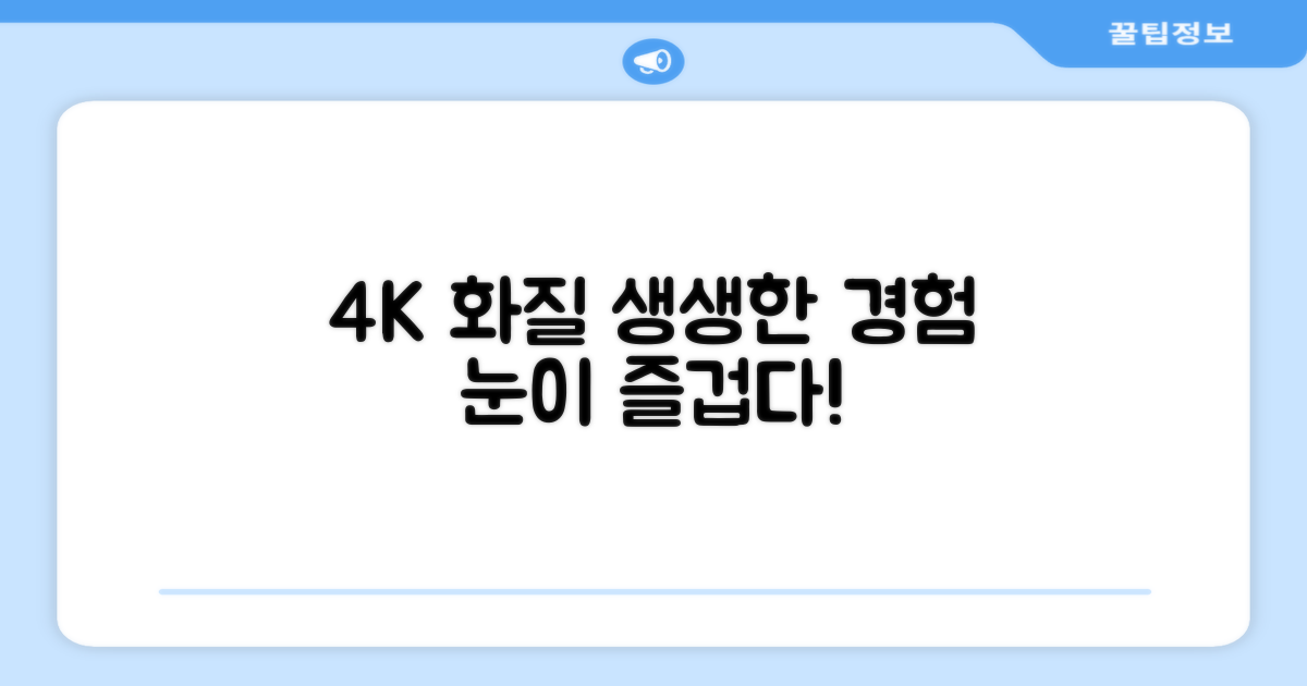 4K 화질, 눈으로 직접 경험하세요